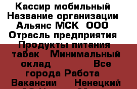 Кассир мобильный › Название организации ­ Альянс-МСК, ООО › Отрасль предприятия ­ Продукты питания, табак › Минимальный оклад ­ 27 000 - Все города Работа » Вакансии   . Ненецкий АО,Нарьян-Мар г.